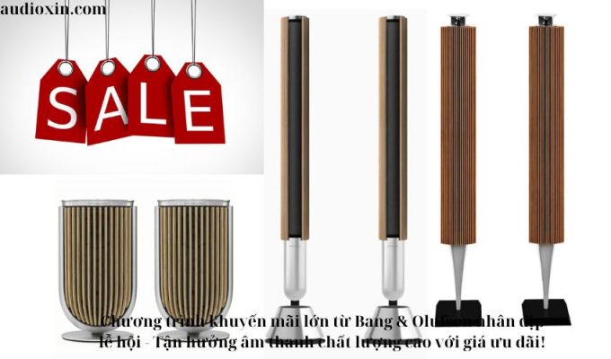 Chương trình khuyến mãi lớn từ Bang & Olufsen nhân dịp lễ hội – Tận hưởng âm thanh chất lượng cao với giá ưu đãi!