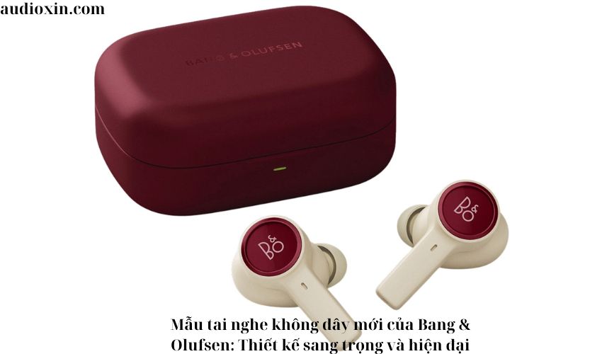 Mẫu tai nghe không dây mới của Bang & Olufsen: Thiết kế sang trọng và hiện đại