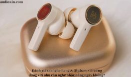 Đánh giá tai nghe Bang & Olufsen: Có xứng đáng với nhu cầu nghe nhạc hàng ngày không?